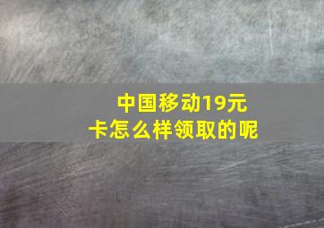 中国移动19元卡怎么样领取的呢