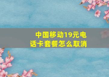 中国移动19元电话卡套餐怎么取消