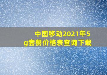 中国移动2021年5g套餐价格表查询下载