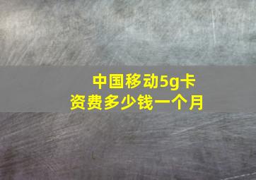 中国移动5g卡资费多少钱一个月