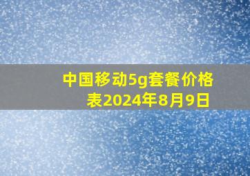 中国移动5g套餐价格表2024年8月9日