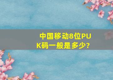 中国移动8位PUK码一般是多少?