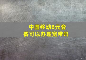 中国移动8元套餐可以办理宽带吗