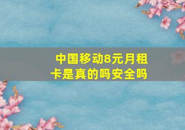 中国移动8元月租卡是真的吗安全吗