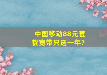 中国移动88元套餐宽带只送一年?