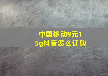 中国移动9元15g抖音怎么订购