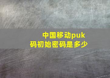 中国移动puk码初始密码是多少