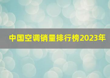 中国空调销量排行榜2023年