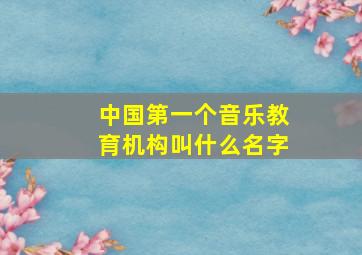 中国第一个音乐教育机构叫什么名字