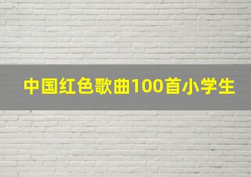 中国红色歌曲100首小学生