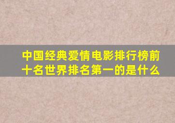 中国经典爱情电影排行榜前十名世界排名第一的是什么