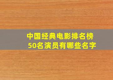 中国经典电影排名榜50名演员有哪些名字