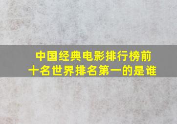 中国经典电影排行榜前十名世界排名第一的是谁