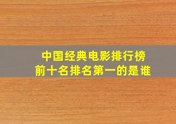 中国经典电影排行榜前十名排名第一的是谁