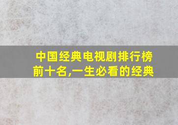 中国经典电视剧排行榜前十名,一生必看的经典