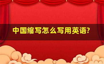 中国缩写怎么写用英语?