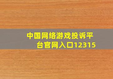 中国网络游戏投诉平台官网入口12315