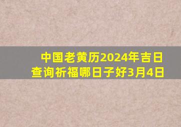 中国老黄历2024年吉日查询祈福哪日子好3月4日