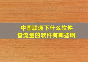 中国联通下什么软件查流量的软件有哪些啊