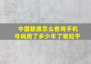 中国联通怎么查询手机号码用了多少年了呢知乎