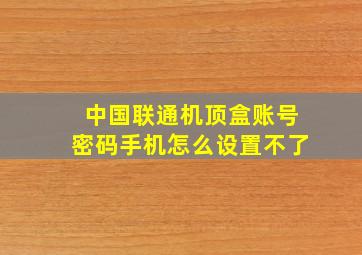 中国联通机顶盒账号密码手机怎么设置不了