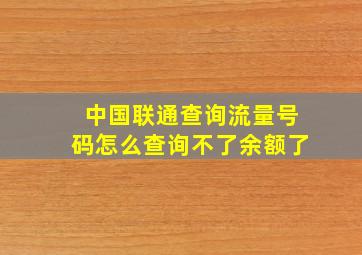 中国联通查询流量号码怎么查询不了余额了