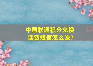 中国联通积分兑换话费短信怎么发?