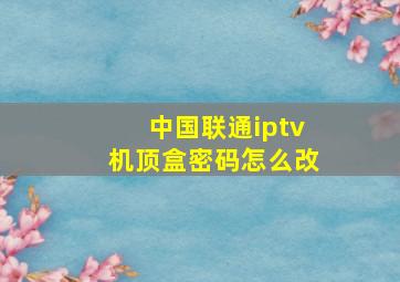 中国联通iptv机顶盒密码怎么改