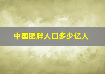 中国肥胖人口多少亿人