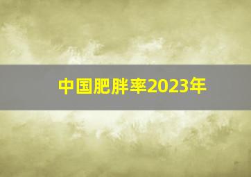 中国肥胖率2023年