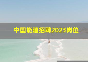 中国能建招聘2023岗位