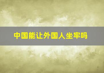 中国能让外国人坐牢吗