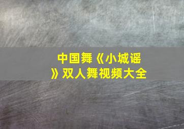 中国舞《小城谣》双人舞视频大全