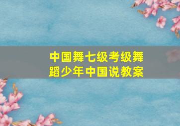 中国舞七级考级舞蹈少年中国说教案