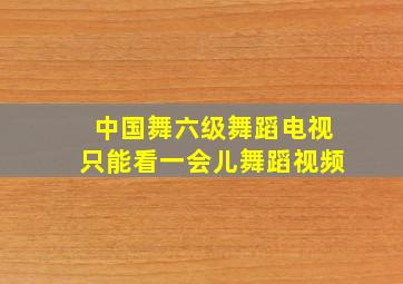 中国舞六级舞蹈电视只能看一会儿舞蹈视频