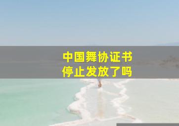 中国舞协证书停止发放了吗