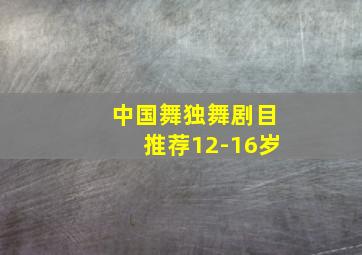 中国舞独舞剧目推荐12-16岁