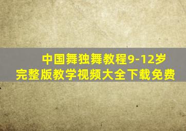 中国舞独舞教程9-12岁完整版教学视频大全下载免费