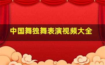 中国舞独舞表演视频大全