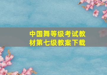 中国舞等级考试教材第七级教案下载