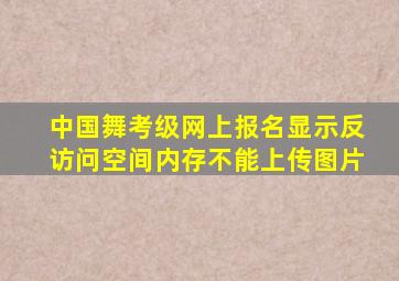 中国舞考级网上报名显示反访问空间内存不能上传图片