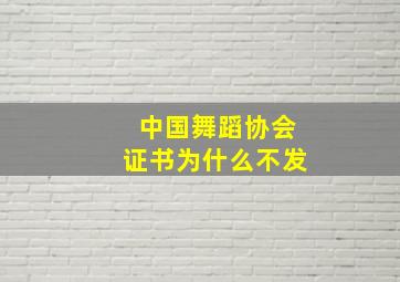 中国舞蹈协会证书为什么不发