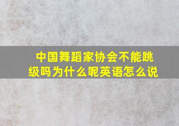 中国舞蹈家协会不能跳级吗为什么呢英语怎么说