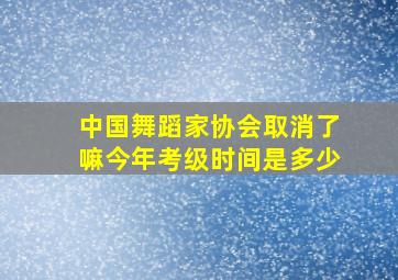 中国舞蹈家协会取消了嘛今年考级时间是多少