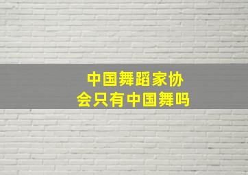 中国舞蹈家协会只有中国舞吗