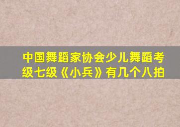 中国舞蹈家协会少儿舞蹈考级七级《小兵》有几个八拍