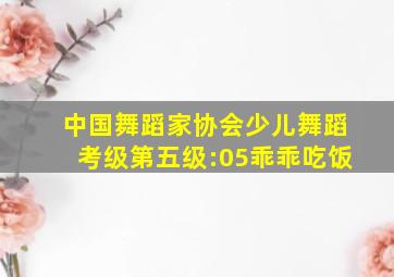 中国舞蹈家协会少儿舞蹈考级第五级:05乖乖吃饭