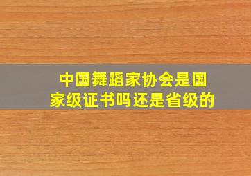 中国舞蹈家协会是国家级证书吗还是省级的