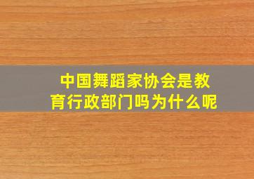 中国舞蹈家协会是教育行政部门吗为什么呢