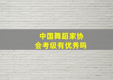 中国舞蹈家协会考级有优秀吗